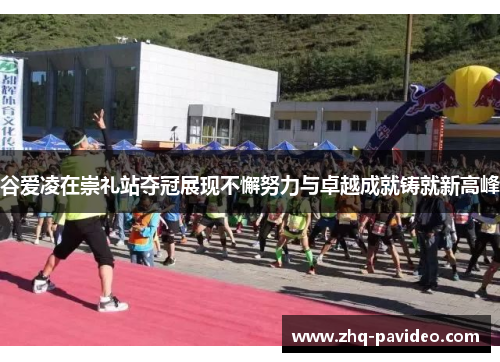 谷爱凌在崇礼站夺冠展现不懈努力与卓越成就铸就新高峰