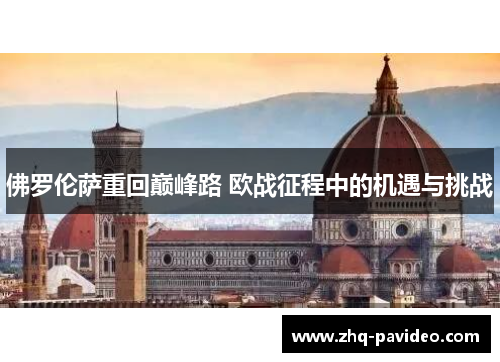佛罗伦萨重回巅峰路 欧战征程中的机遇与挑战