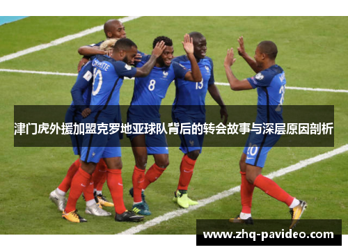 津门虎外援加盟克罗地亚球队背后的转会故事与深层原因剖析