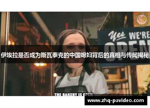 伊埃拉是否成为斯瓦泰克的中国媳妇背后的真相与传闻揭秘