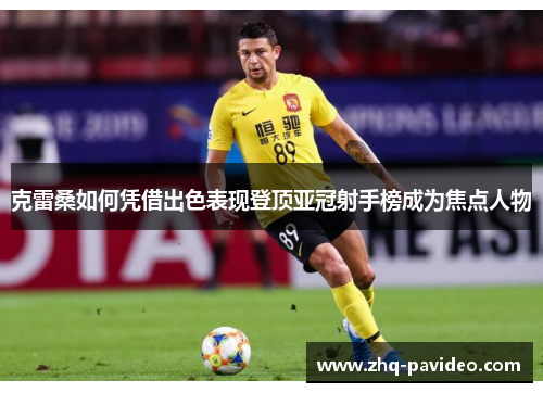 克雷桑如何凭借出色表现登顶亚冠射手榜成为焦点人物 克雷桑如何凭借出色表现登顶亚冠射手榜成为焦点人物