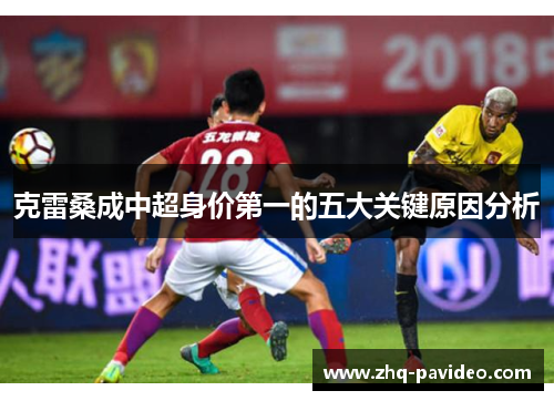 克雷桑成中超身价第一的五大关键原因分析