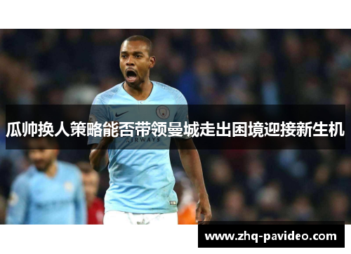 瓜帅换人策略能否带领曼城走出困境迎接新生机