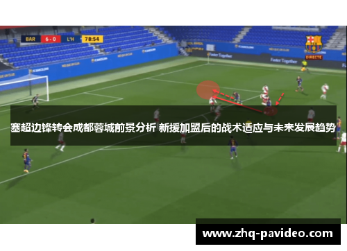 塞超边锋转会成都蓉城前景分析 新援加盟后的战术适应与未来发展趋势