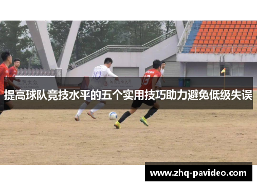 提高球队竞技水平的五个实用技巧助力避免低级失误