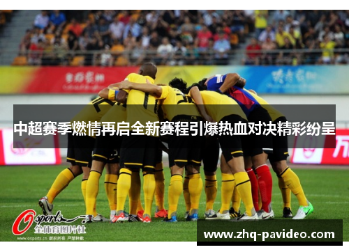中超赛季燃情再启全新赛程引爆热血对决精彩纷呈