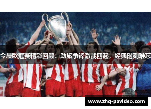 今晨欧冠赛精彩回顾：劲旅争锋激战四起，经典时刻难忘