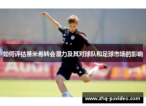 如何评估基米希转会潜力及其对球队和足球市场的影响