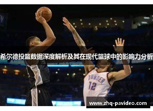 希尔德投篮数据深度解析及其在现代篮球中的影响力分析