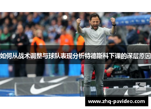 如何从战术调整与球队表现分析特德斯科下课的深层原因