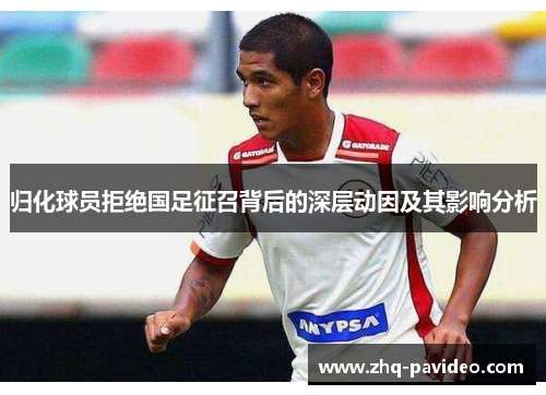 归化球员拒绝国足征召背后的深层动因及其影响分析