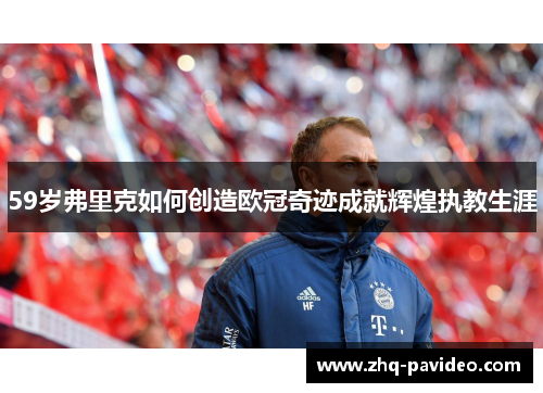 59岁弗里克如何创造欧冠奇迹成就辉煌执教生涯