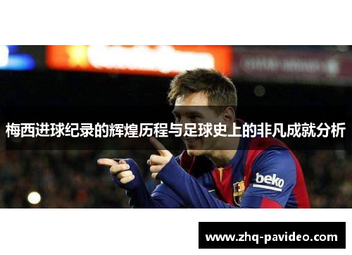 梅西进球纪录的辉煌历程与足球史上的非凡成就分析