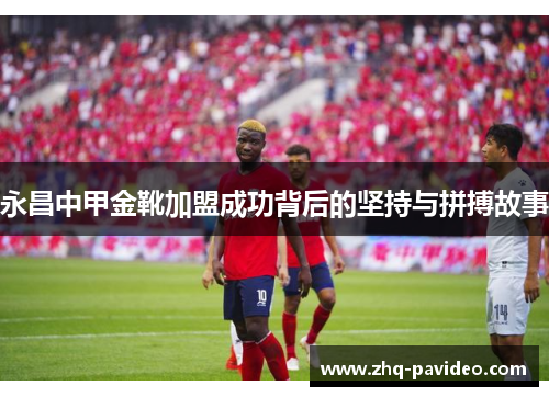 永昌中甲金靴加盟成功背后的坚持与拼搏故事