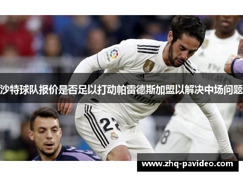 沙特球队报价是否足以打动帕雷德斯加盟以解决中场问题