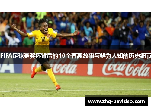 FIFA足球赛奖杯背后的10个有趣故事与鲜为人知的历史细节