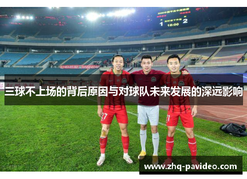 三球不上场的背后原因与对球队未来发展的深远影响