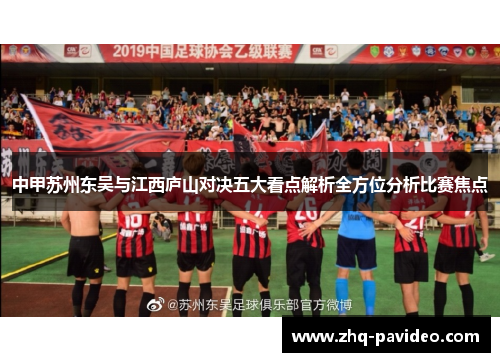 中甲苏州东吴与江西庐山对决五大看点解析全方位分析比赛焦点