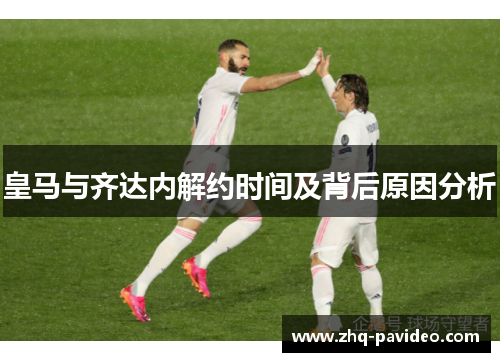 皇马与齐达内解约时间及背后原因分析
