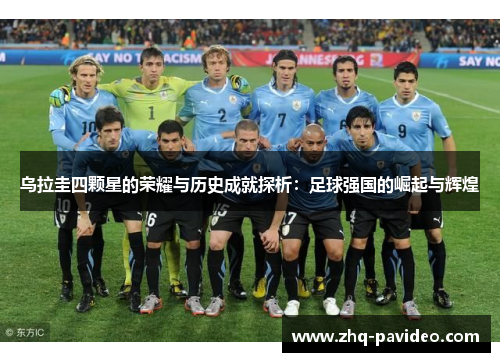 乌拉圭四颗星的荣耀与历史成就探析：足球强国的崛起与辉煌