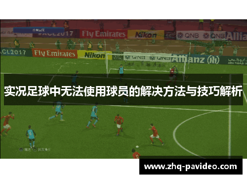 实况足球中无法使用球员的解决方法与技巧解析 实况足球中无法使用球员的解决方法与技巧解析