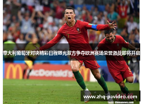 意大利葡萄牙对决精彩日程曝光双方争夺欧洲赛场荣誉激战即将开启