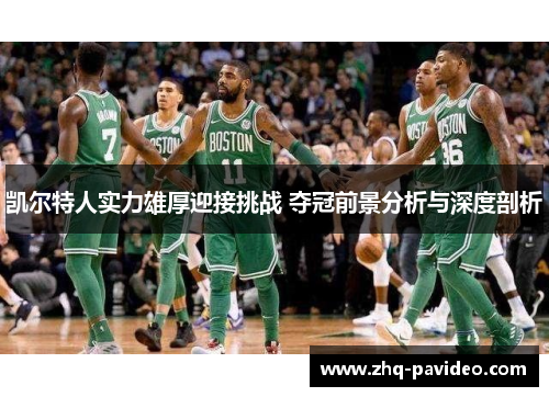 凯尔特人实力雄厚迎接挑战 夺冠前景分析与深度剖析