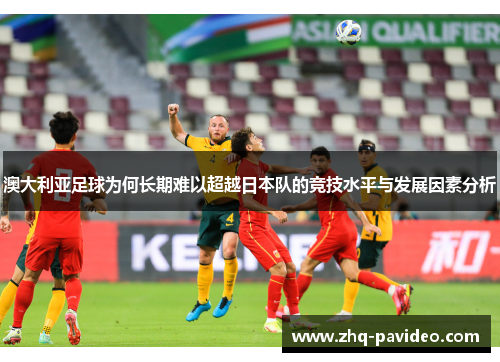 澳大利亚足球为何长期难以超越日本队的竞技水平与发展因素分析