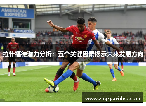 拉什福德潜力分析：五个关键因素揭示未来发展方向