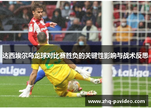 达西埃尔乌龙球对比赛胜负的关键性影响与战术反思