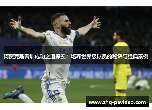 阿贾克斯青训成功之道探索：培养世界级球员的秘诀与经典案例