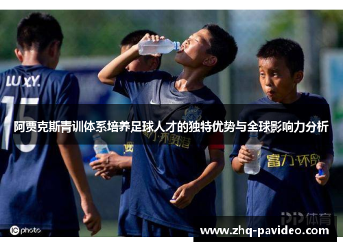 阿贾克斯青训体系培养足球人才的独特优势与全球影响力分析
