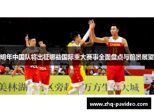 明年中国队将出征哪些国际重大赛事全面盘点与前景展望
