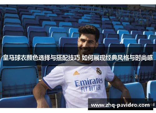 皇马球衣颜色选择与搭配技巧 如何展现经典风格与时尚感