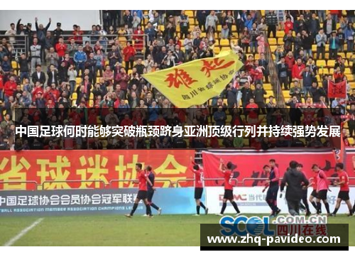 中国足球何时能够突破瓶颈跻身亚洲顶级行列并持续强势发展