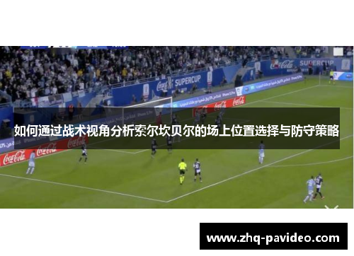 如何通过战术视角分析索尔坎贝尔的场上位置选择与防守策略