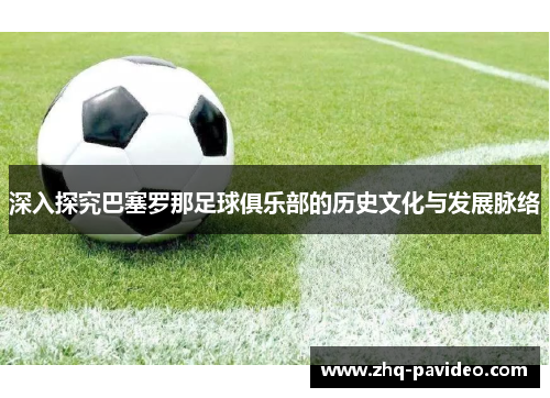 深入探究巴塞罗那足球俱乐部的历史文化与发展脉络