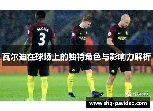 瓦尔迪在球场上的独特角色与影响力解析