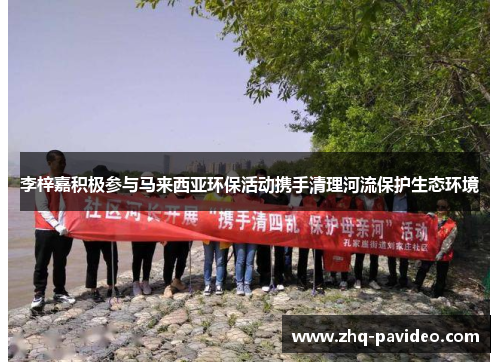 李梓嘉积极参与马来西亚环保活动携手清理河流保护生态环境