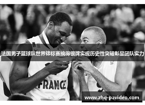 法国男子篮球队世界锦标赛摘得银牌实现历史性突破彰显团队实力