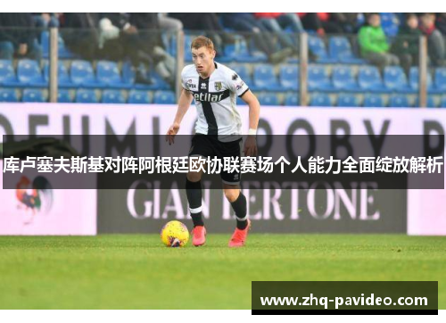 库卢塞夫斯基对阵阿根廷欧协联赛场个人能力全面绽放解析