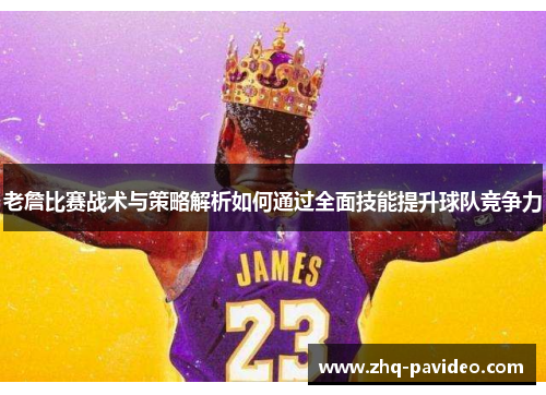 老詹比赛战术与策略解析如何通过全面技能提升球队竞争力