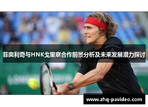 菲奥利奇与HNK戈里察合作前景分析及未来发展潜力探讨