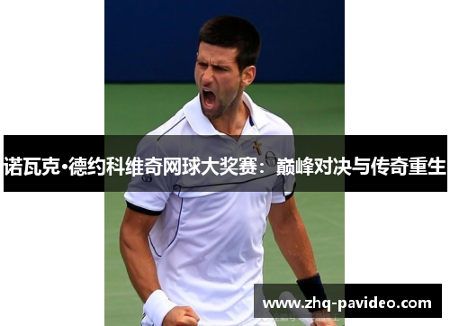 诺瓦克·德约科维奇网球大奖赛：巅峰对决与传奇重生