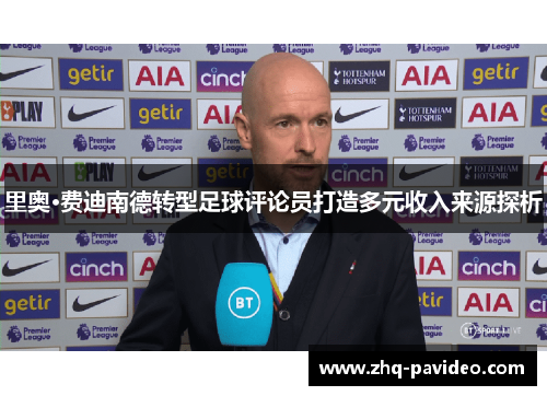 里奥·费迪南德转型足球评论员打造多元收入来源探析