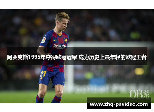 阿贾克斯1995年夺得欧冠冠军 成为历史上最年轻的欧冠王者 阿贾克斯1995年夺得欧冠冠军 成为历史上最年轻的欧冠王者