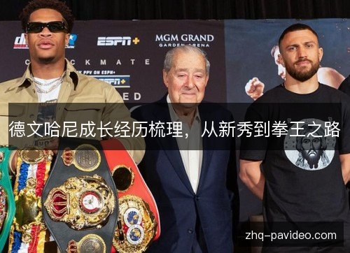德文哈尼成长经历梳理,从新秀到拳王之路 德文哈尼成长经历梳理,从新秀到拳王之路